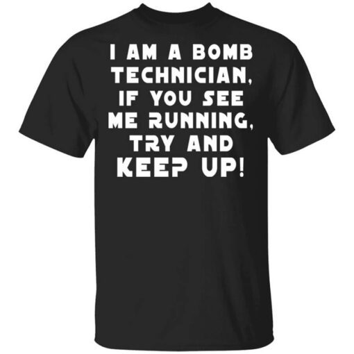 I Am A Bomb Technician If You See Me Running Try And Keep Up Shirt.jpg