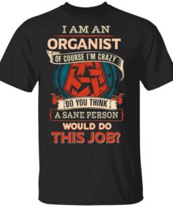 I Am An Organist Of Course Im Crazy Do You Think A Sane Person Would Do This Job T Shirt.jpg