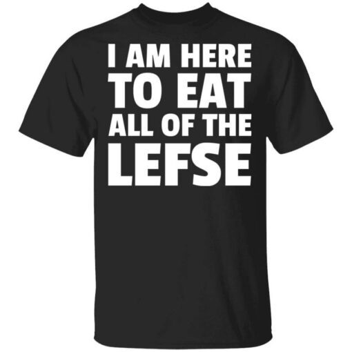 I Am Here To Eat All Of The Lefse T Shirt.jpg