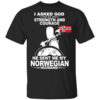 I Asked God For Strength And Courage He Sent Me My Norwegian Husband Shirt.jpg