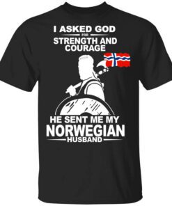 I Asked God For Strength And Courage He Sent Me My Norwegian Husband Shirt.jpg