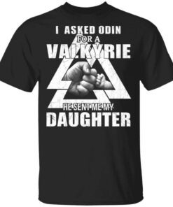 I Asked Odin For A Valkyrie He Sent Me My Daughter T Shirt.jpg