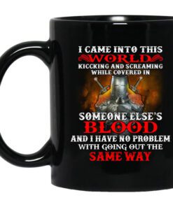 I Came Into This World Kicking And Screaming While Covered In Someone Elses Blood Mug.jpg