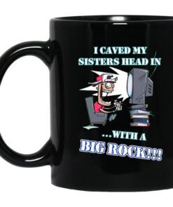 I Caved My Sisters Head In With A Big Rock Mug.jpg