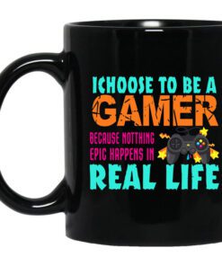 I Choose To Be A Gamer Because Nothing Epic Happens In Real Life Mug.jpg