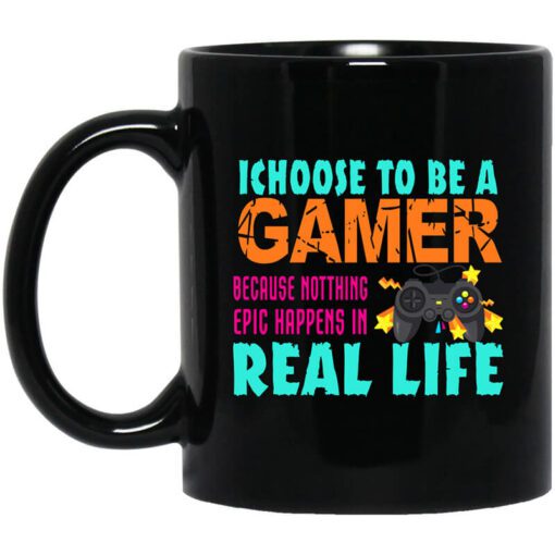 I Choose To Be A Gamer Because Nothing Epic Happens In Real Life Mug.jpg