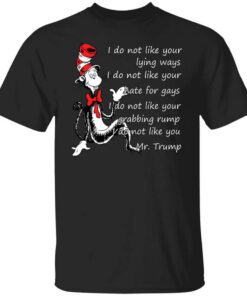 I Do Not Like Your Lying Ways I Do Not Like You Mr. Trump Shirt.jpg