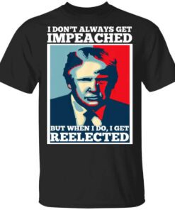 I Dont Always Get Impeached But When I Do I Get Reelected T Shirt.jpg