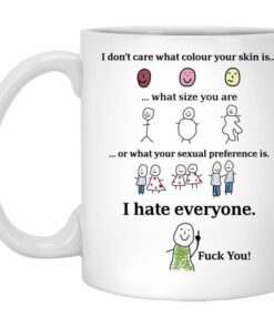 I Dont Care What Colour Your Skin Is I Hate Everyone Fuck You Mug.jpg