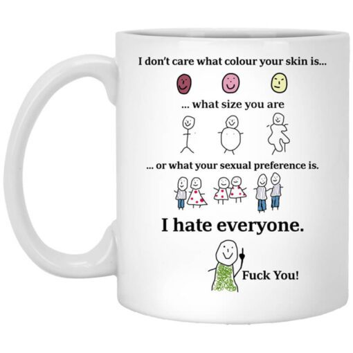 I Dont Care What Colour Your Skin Is I Hate Everyone Fuck You Mug.jpg