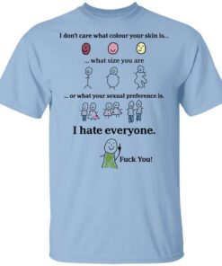 I Dont Care What Colour Your Skin Is I Hate Everyone Fuck You Shirt.jpg