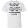 I Dont Date Anymore I Just Foster Women Until They Find Their Forever Homes Shirt.jpg