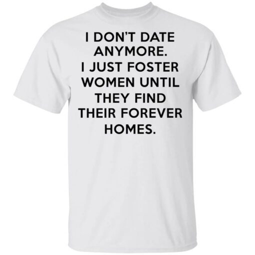 I Dont Date Anymore I Just Foster Women Until They Find Their Forever Homes Shirt.jpg