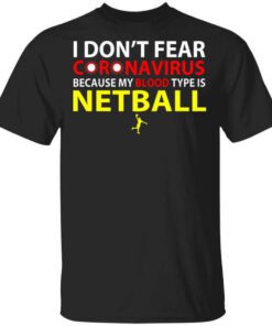 I Dont Fear Coronavirus Because My Blood Type Is Netball T Shirt.jpg