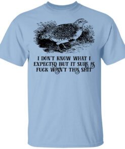 I Dont Know What I Expected But It Sure As Fuck Wasnt This Shit T Shirt.jpg