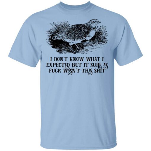 I Dont Know What I Expected But It Sure As Fuck Wasnt This Shit T Shirt.jpg