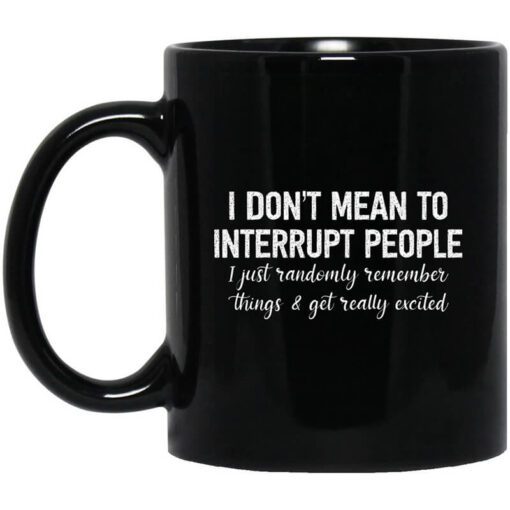 I Dont Mean To Interrupt People I Just Randomly Remember Things And Get Really Excited Mug.jpg