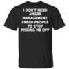 I Dont Need Anger Management I Need People To Stop Pissing Me Off T Shirt 1.jpg