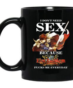 I Dont Need Sex Because Fire Emblem Fucks Me Every Day Black Mug.jpg