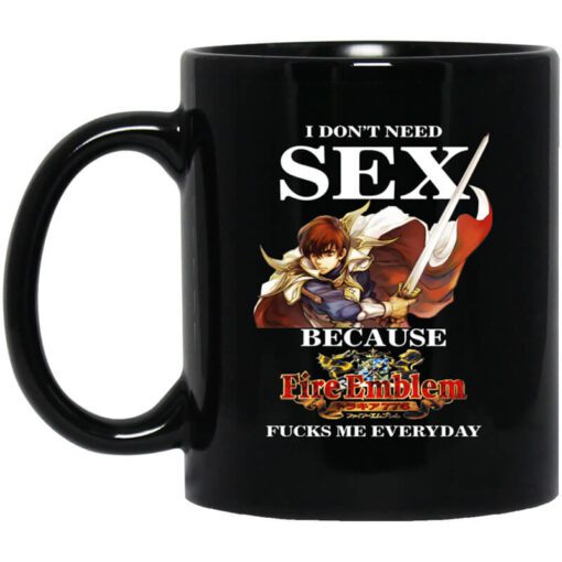 I Dont Need Sex Because Fire Emblem Fucks Me Every Day Black Mug.jpg