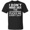 I Dont Need Sex The Government Fucks Me Everyday T Shirt.jpg