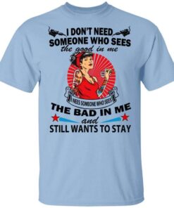 I Dont Need Someone Who Sees The Good In Me The Bad In Me T Shirt.jpg