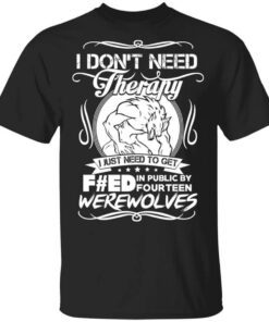 I Dont Need Therapy I Just Need To Get Fed In Public By Fourteen Werewolves T Shirt.jpg