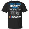 I Dont Need Therapy I Just Need To Watch Nascar Shirt.jpg