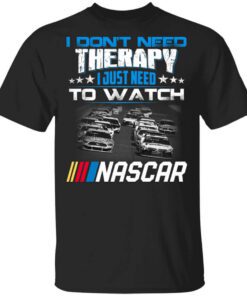 I Dont Need Therapy I Just Need To Watch Nascar Shirt.jpg