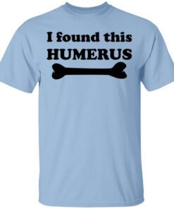 I Found This Humerus Shirt.jpg