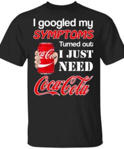 I Googled My Symptoms Turned Out I Just Need Coca Cola T Shirt.jpg