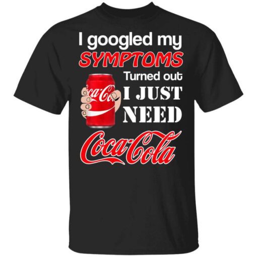 I Googled My Symptoms Turned Out I Just Need Coca Cola T Shirt.jpg