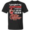 I Googled My Symptoms Turned Out I Just Need Dr Pepper T Shirt.jpg