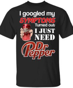 I Googled My Symptoms Turned Out I Just Need Dr Pepper T Shirt.jpg