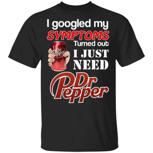 I Googled My Symptoms Turned Out I Just Need Dr Pepper T Shirt.jpg