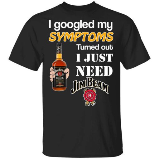 I Googled My Symptoms Turned Out I Just Need Jim Beam T Shirt.jpg