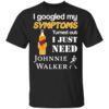 I Googled My Symptoms Turned Out I Just Need Johnnie Walker T Shirt.jpg