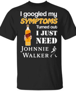 I Googled My Symptoms Turned Out I Just Need Johnnie Walker T Shirt.jpg