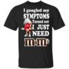 I Googled My Symptoms Turned Out I Just Need Mms T Shirt.jpg