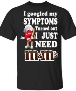 I Googled My Symptoms Turned Out I Just Need Mms T Shirt.jpg