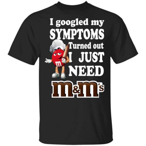 I Googled My Symptoms Turned Out I Just Need Mms T Shirt.jpg