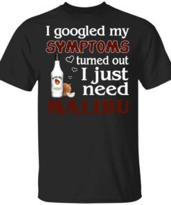 I Googled My Symptoms Turned Out I Just Need Malibu T Shirt.jpg