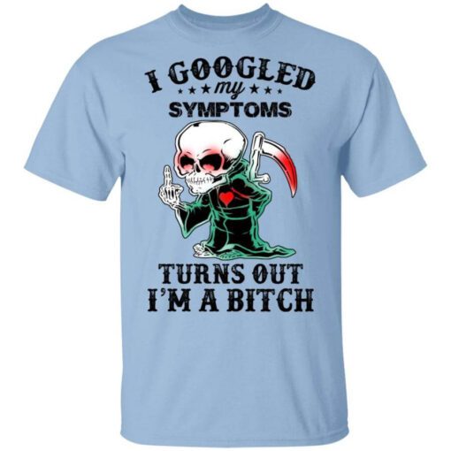 I Googled My Symptoms Turns Out Im A Bitch T Shirt.jpg