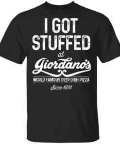 I Got Stuffed At Giordanos World Famous Deep Dish Pizza Since 1974 Shirt.jpg