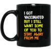 I Got Vaccinated But I Still Want Some Of You To Stay Away From Me Mug.jpg