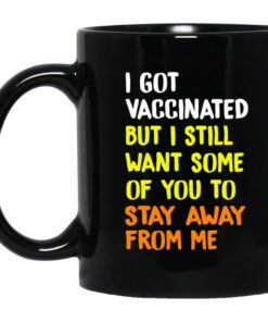 I Got Vaccinated But I Still Want Some Of You To Stay Away From Me Mug.jpg