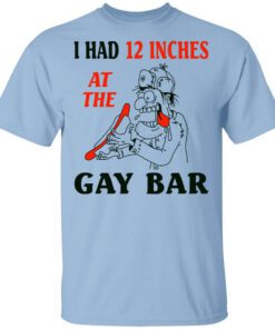 I Had 12 Inches At The Gar Bar Shirt.jpg