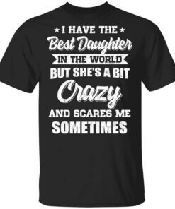 I Have The Best Daughter In The World But Shes A Bit Crazy T Shirt.jpg