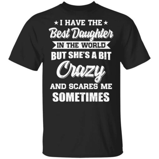 I Have The Best Daughter In The World But Shes A Bit Crazy T Shirt.jpg