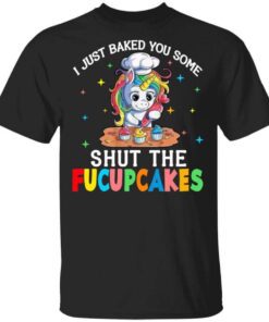 I Just Baked You Some Shut The Fucupcakes Unicorn T Shirt.jpg